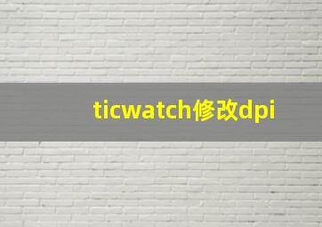 ticwatch修改dpi