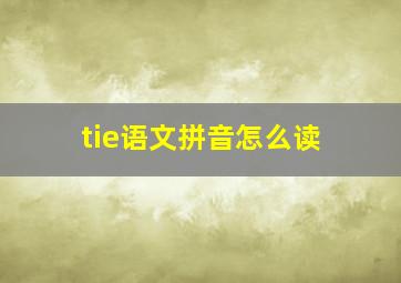 tie语文拼音怎么读