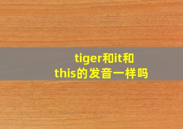 tiger和it和this的发音一样吗