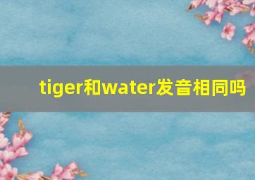 tiger和water发音相同吗