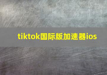 tiktok国际版加速器ios