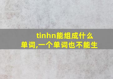 tinhn能组成什么单词,一个单词也不能生