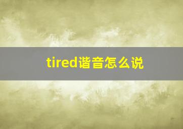 tired谐音怎么说