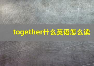 together什么英语怎么读