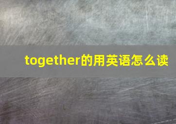 together的用英语怎么读