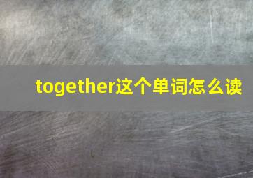 together这个单词怎么读