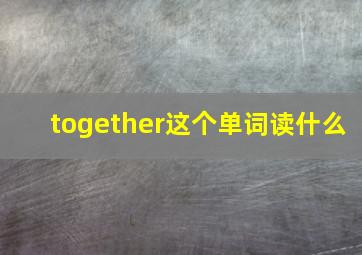 together这个单词读什么