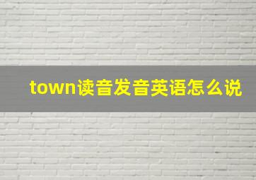 town读音发音英语怎么说