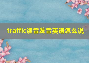 traffic读音发音英语怎么说