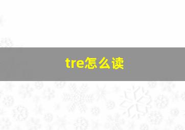 tre怎么读