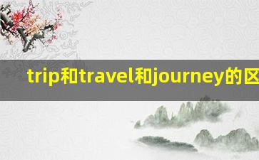 trip和travel和journey的区别