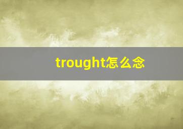 trought怎么念