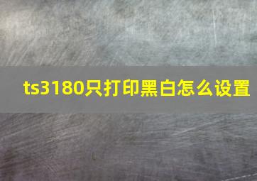 ts3180只打印黑白怎么设置