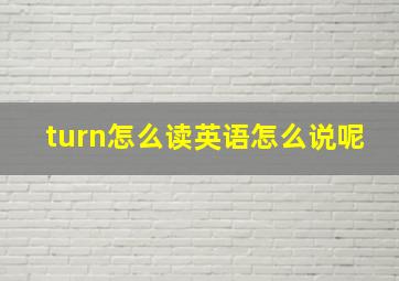 turn怎么读英语怎么说呢