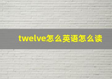 twelve怎么英语怎么读