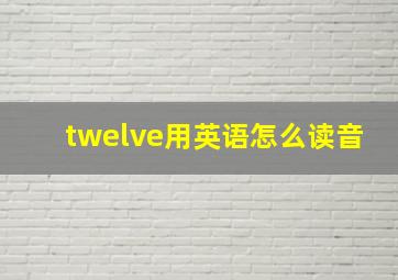 twelve用英语怎么读音