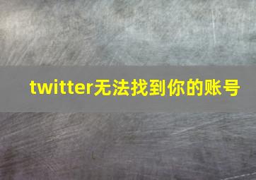 twitter无法找到你的账号