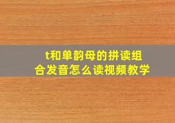 t和单韵母的拼读组合发音怎么读视频教学