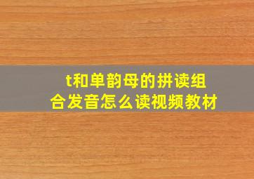 t和单韵母的拼读组合发音怎么读视频教材