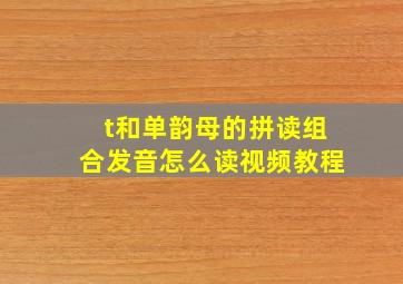 t和单韵母的拼读组合发音怎么读视频教程