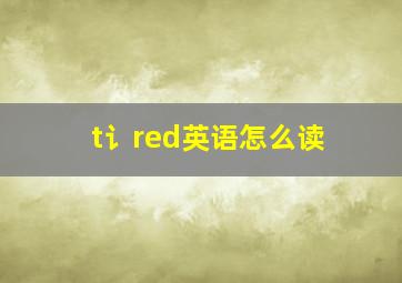 t讠red英语怎么读