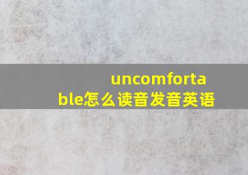 uncomfortable怎么读音发音英语