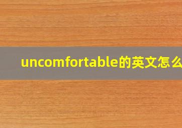 uncomfortable的英文怎么读