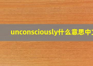 unconsciously什么意思中文