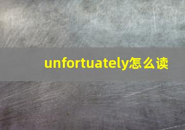 unfortuately怎么读