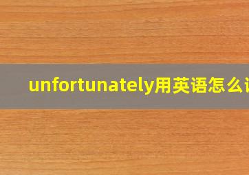 unfortunately用英语怎么说