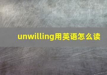 unwilling用英语怎么读