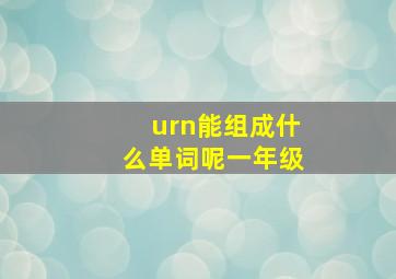 urn能组成什么单词呢一年级