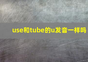 use和tube的u发音一样吗