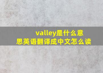 valley是什么意思英语翻译成中文怎么读