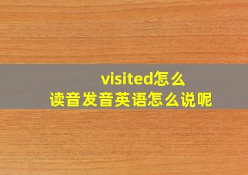 visited怎么读音发音英语怎么说呢