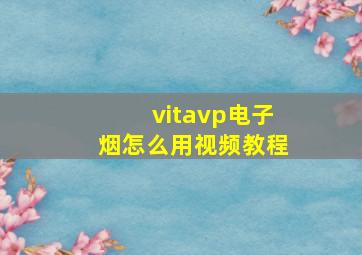 vitavp电子烟怎么用视频教程