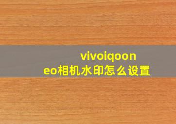 vivoiqooneo相机水印怎么设置