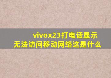 vivox23打电话显示无法访问移动网络这是什么