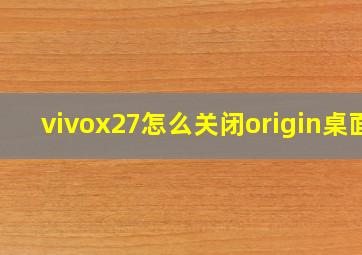 vivox27怎么关闭origin桌面