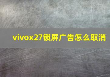 vivox27锁屏广告怎么取消