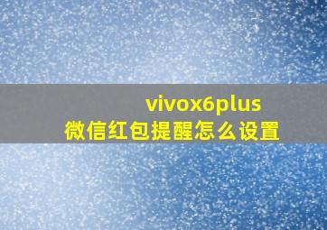 vivox6plus微信红包提醒怎么设置