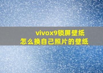 vivox9锁屏壁纸怎么换自己照片的壁纸