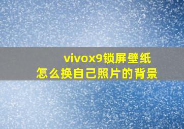 vivox9锁屏壁纸怎么换自己照片的背景