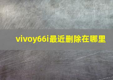 vivoy66i最近删除在哪里