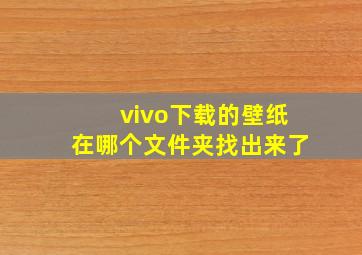 vivo下载的壁纸在哪个文件夹找出来了