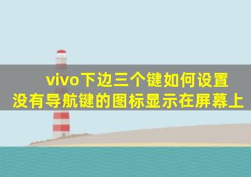 vivo下边三个键如何设置没有导航键的图标显示在屏幕上