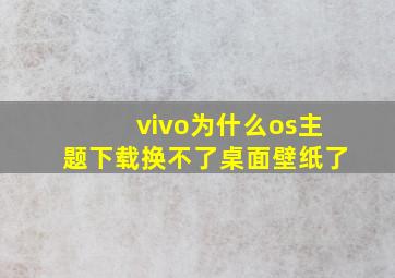 vivo为什么os主题下载换不了桌面壁纸了