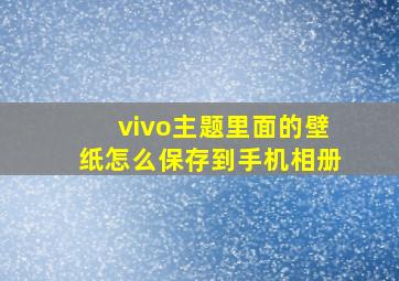 vivo主题里面的壁纸怎么保存到手机相册