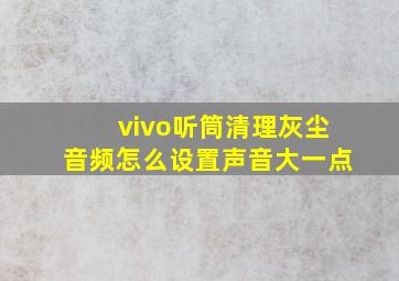 vivo听筒清理灰尘音频怎么设置声音大一点