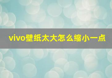 vivo壁纸太大怎么缩小一点